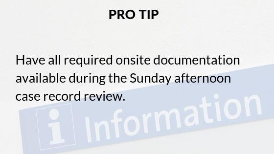 Pro tip: Have all required onsite documentation available during the Sunday afternoon case record review.