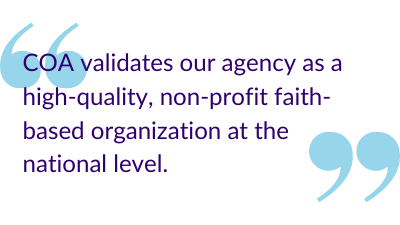 "COA validates our agency as a high-quality, non-profit faith-based organization at the national level."
